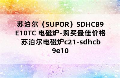 苏泊尔（SUPOR）SDHCB9E10TC 电磁炉-购买最佳价格 苏泊尔电磁炉c21-sdhcb9e10